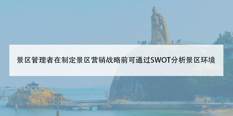 景区管理者在制定景区营销战略前可通过SWOT分析景区环境