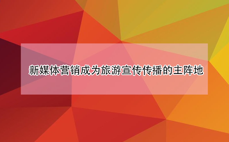 旅游景区新媒体营销成为宣传传播的主阵地