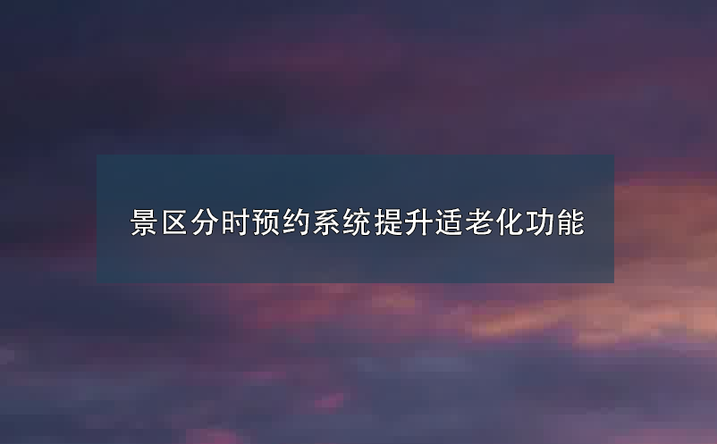 景区分时预约系统提升适老化功能