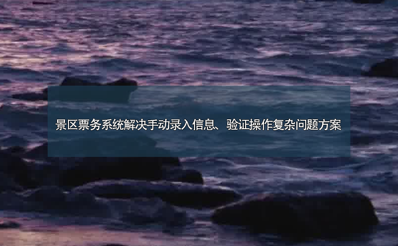 景区票务系统解决手动录入信息、验证操作复杂问题方案