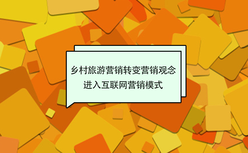 乡村旅游营销转变传统营销观念，进入互联网营销模式