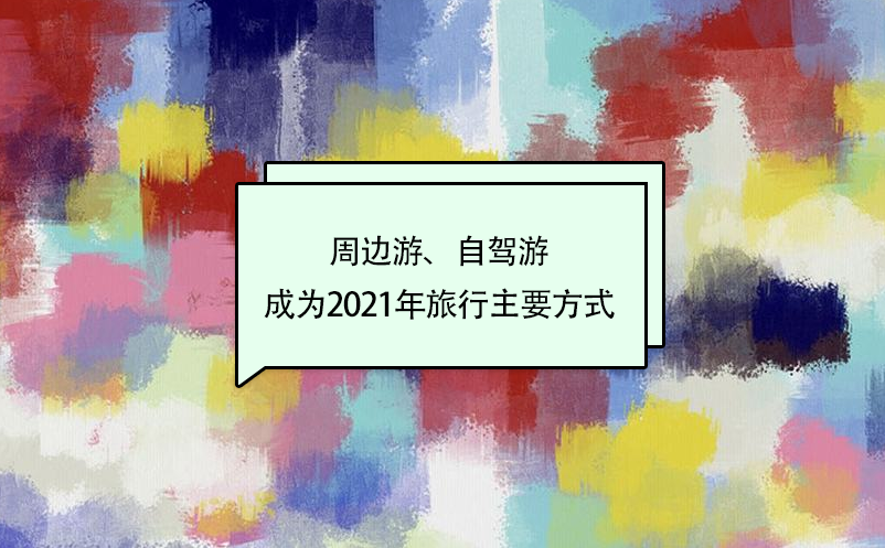 周边游、自驾游成为2021年旅行主要方式 