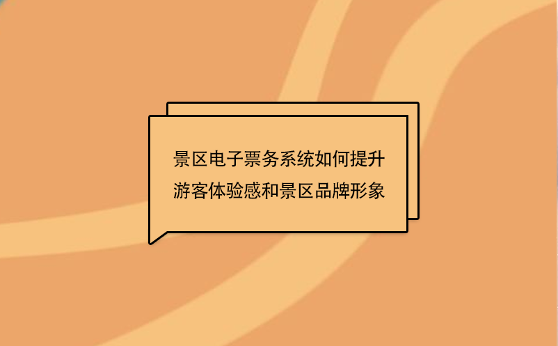 景区电子票务系统如何提升游客体验感和景区品牌形象