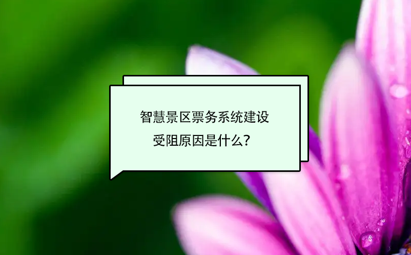 智慧景区票务系统建设受阻原因是什么？ 