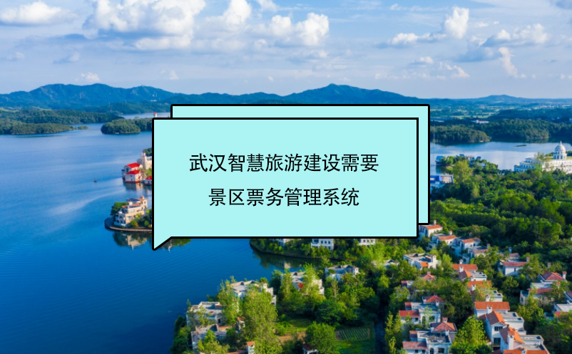 武汉智慧旅游建设需要景区票务管理系统