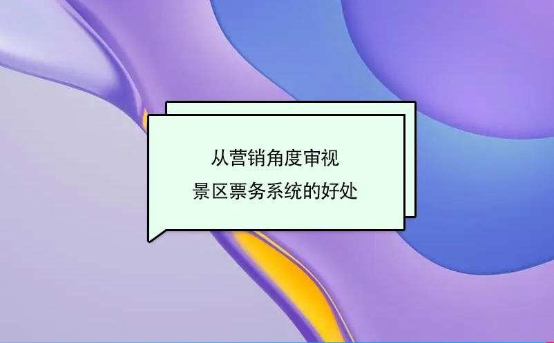 从营销角度审视景区票务系统的好处 