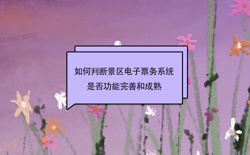 如何判断景区电子票务系统是否功能完善和成熟 