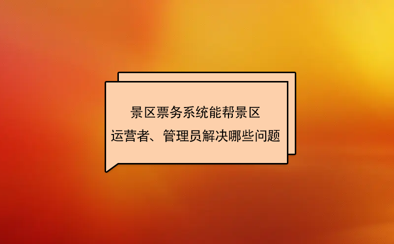 景区票务系统能帮景区运营者、管理员解决哪些问题