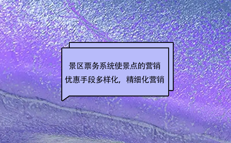 景区票务系统使景点的市场营销优惠手段更加多样化，实现精细化营销 