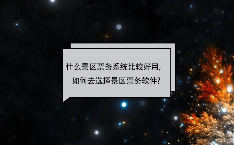 什么景区票务系统比较好用，如何去选择景区票务软件? 