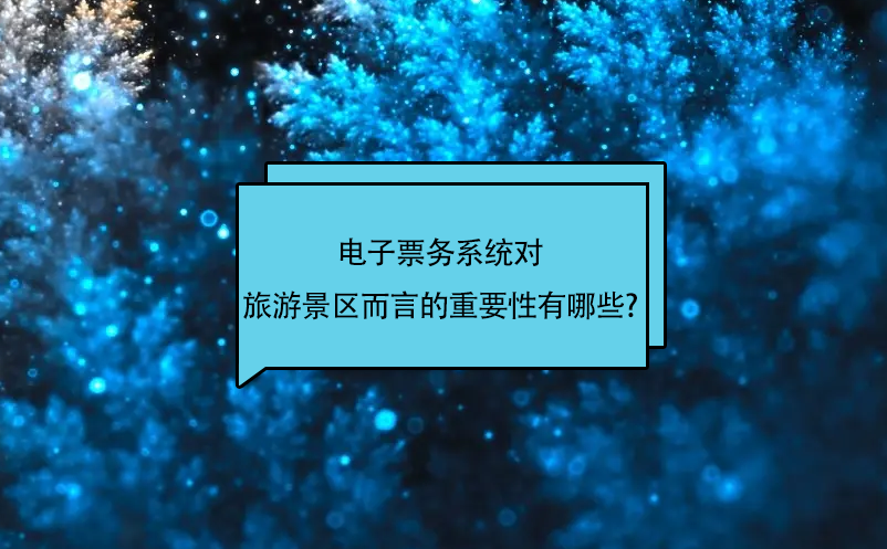 电子票务系统对旅游景区而言的重要性有哪些? 