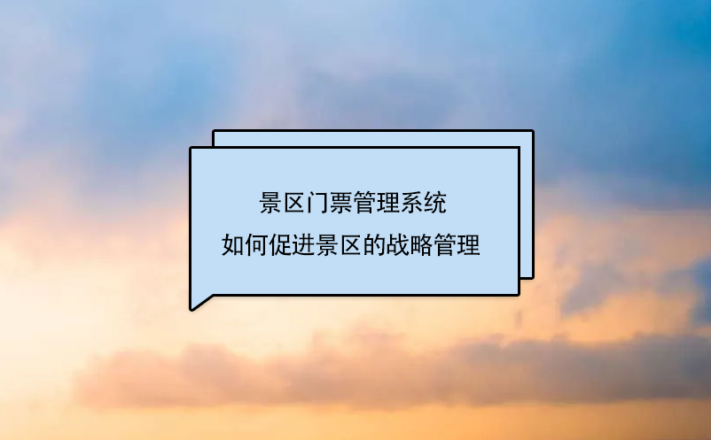 景区门票管理系统如何促进景区的战略管理  