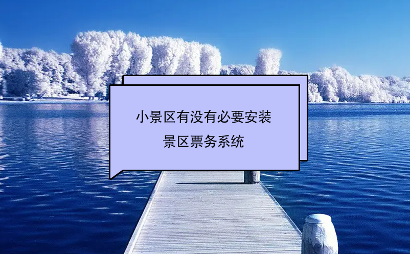 小景区有没有必要安装景区票务系统 