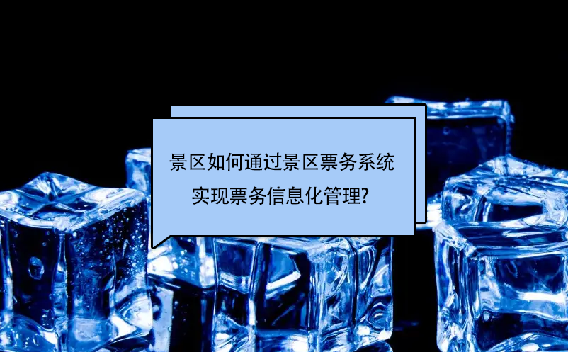 旅游景区如何通过景区票务系统实现票务信息化管理?  