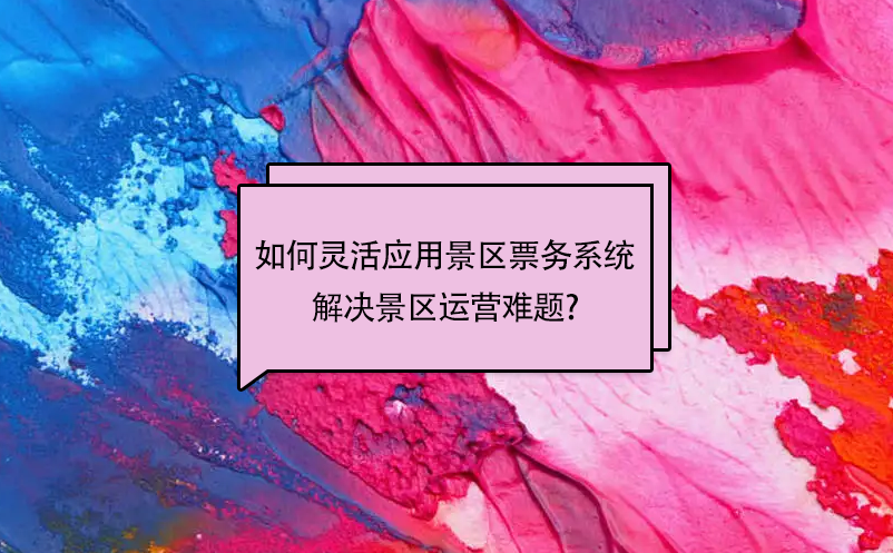 如何灵活应用景区票务系统解决景区运营难题