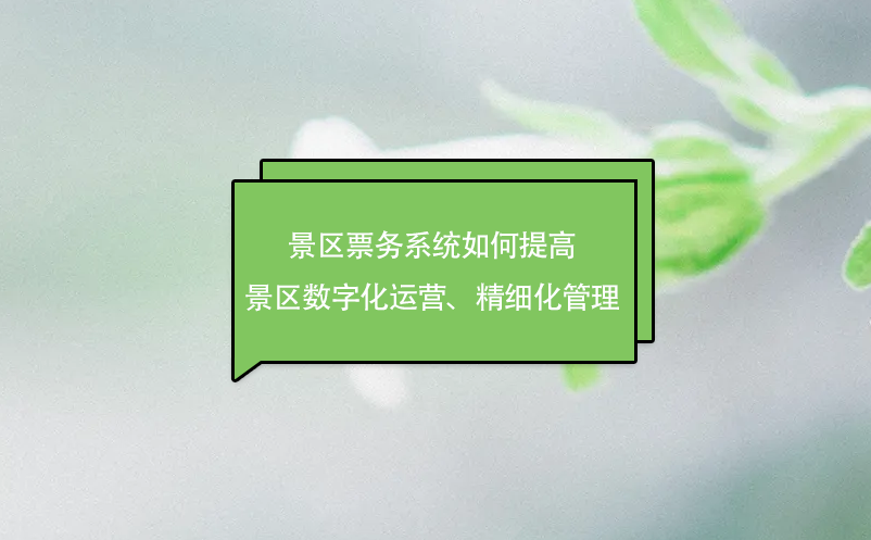 景区票务系统如何提高景区数字化运营、精细化管理 