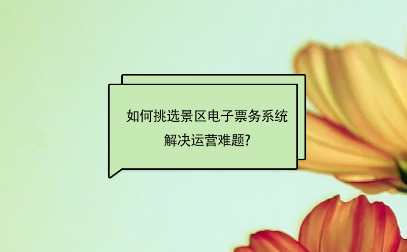 如何灵活的挑选景区电子票务系统解决运营难题?