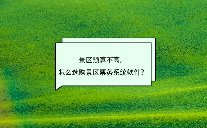 景区预算不高，怎么选购景区票务系统软件？ 