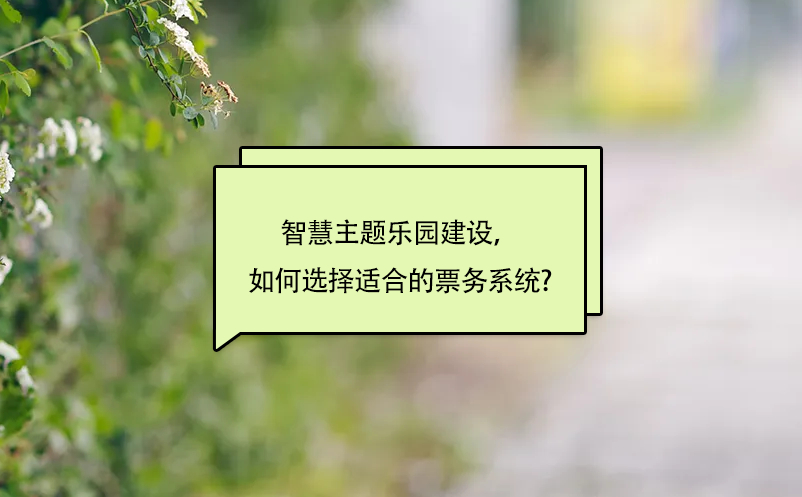 智慧主题乐园建设，如何选择适合的景区票务系统? 