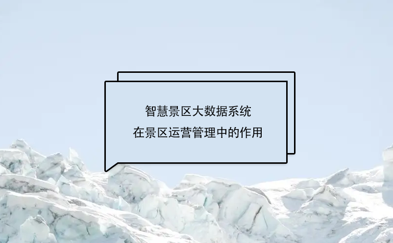 智慧景区大数据系统在景区运营管理中的作用，具体体现在哪几个方面?