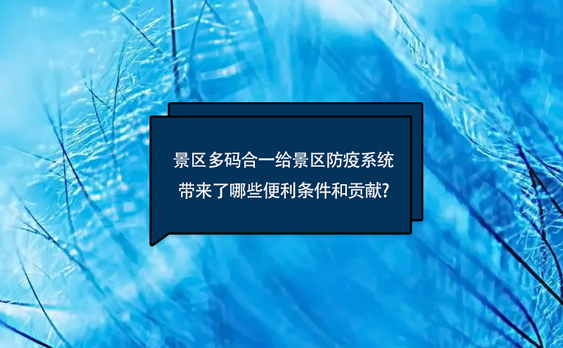 景区多码合一给景区防疫系统带来了哪些便利条件和贡献?