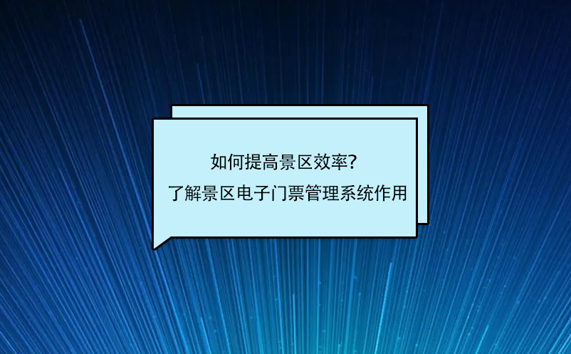 如何提高景区效率？了解景区电子门票管理系统作用