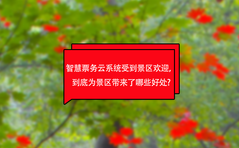 智慧票务云系统受到景区欢迎，到底为景区带来了哪些好处?