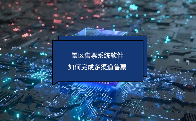 景区售票系统软件如何完成多渠道售票 