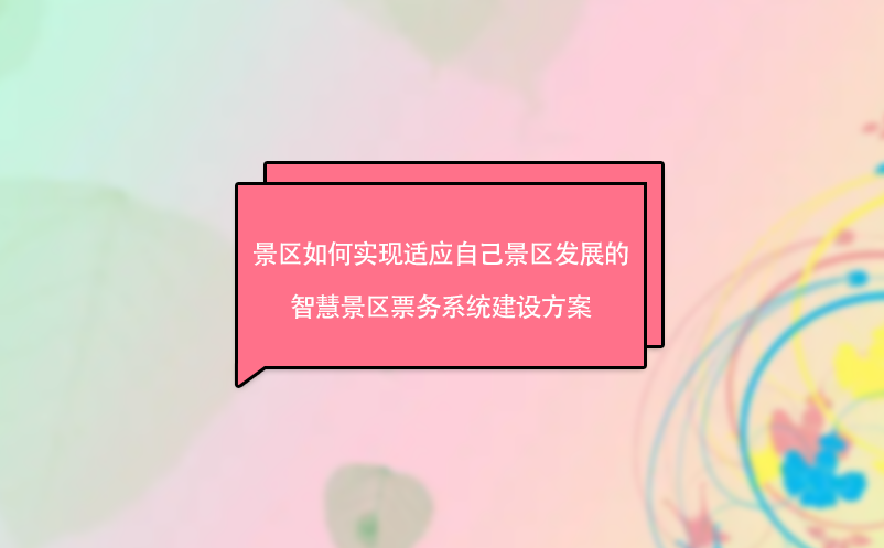 景区如何实现适应自己景区发展的智慧景区票务系统建设方案 