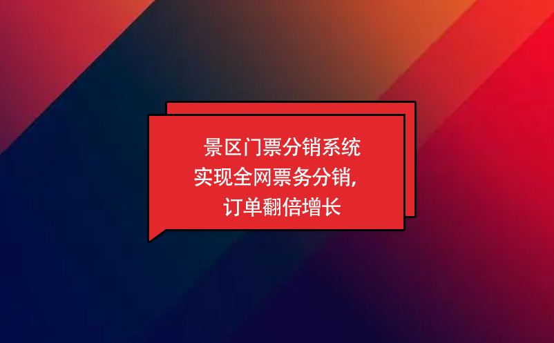 景区门票分销系统实现全网票务分销，订单翻倍增长