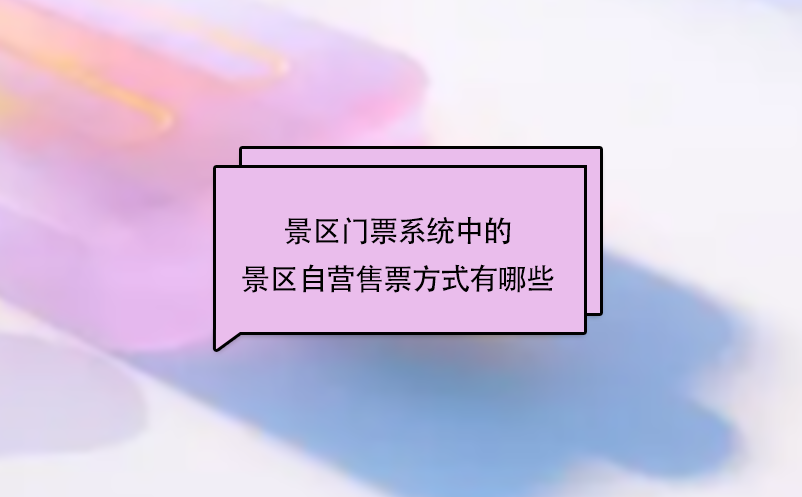 景区门票系统中的景区自营售票方式有哪些？ 