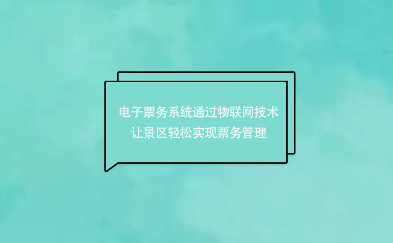 电子票务系统通过物联网技术让景区轻松实现票务管理 