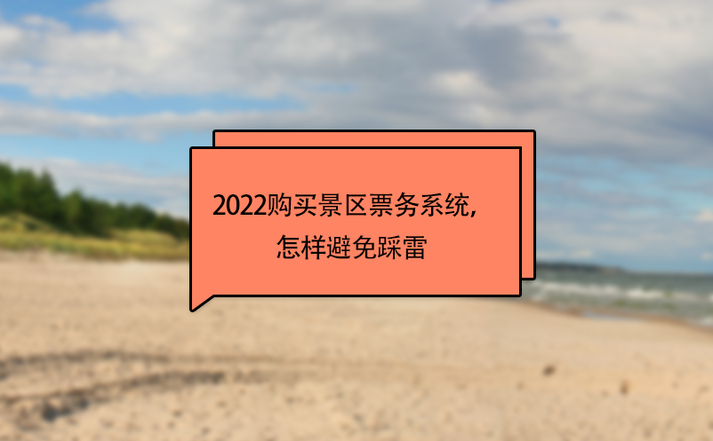 2022购买景区票务系统，怎样避免踩雷  