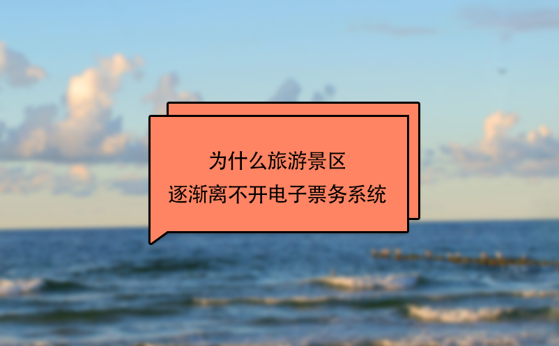 为什么旅游景区逐渐离不开电子票务系统