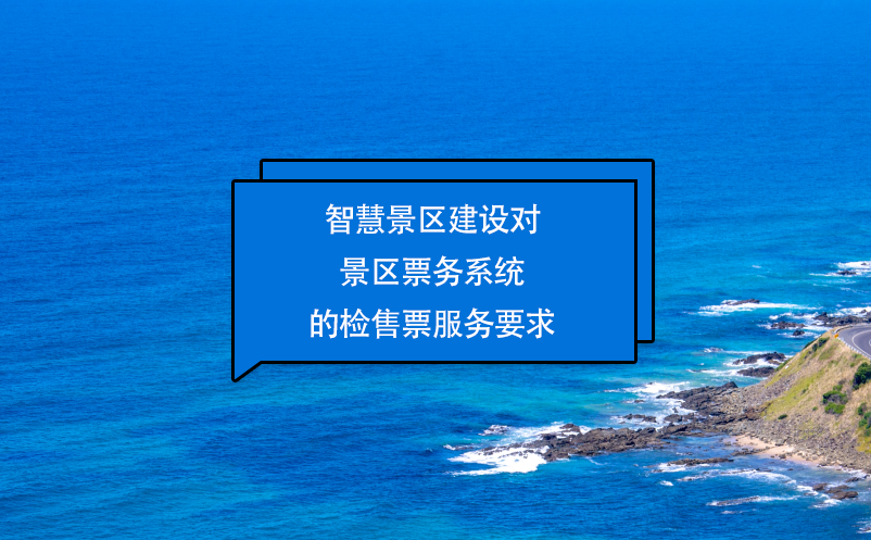 智慧景区建设对景区票务系统的检售票服务要求 