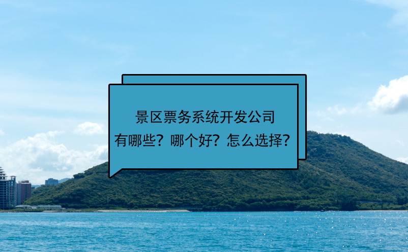 景区票务系统开发公司有哪些？哪个好？怎么选择？ 