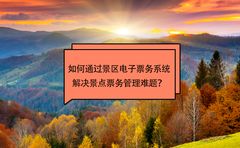 如何通过景区电子票务系统解决景点票务管理难题？ 