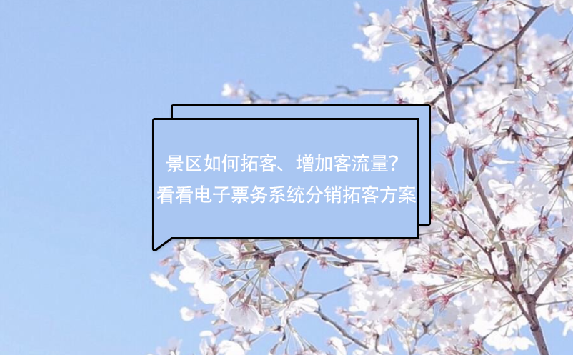 景区如何拓客、增加客流量？看看电子票务系统分销拓客方案