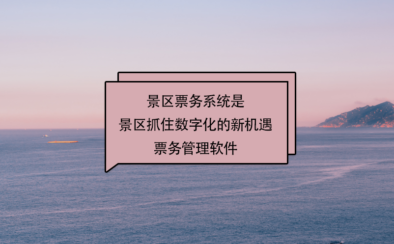 景区票务系统就是景区抓住数字化的新机遇票务管理软件 