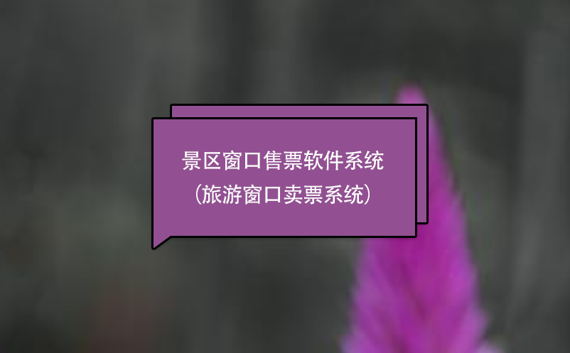 景区窗口售票软件系统（旅游窗口卖票系统） 