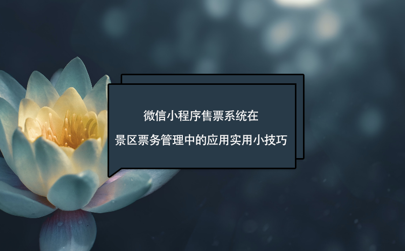 微信小程序售票系统在景区票务管理中的应用实用小技巧