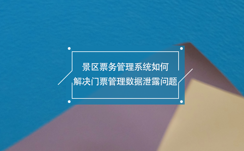 景区票务管理系统如何解决门票管理数据泄露问题