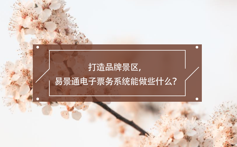 打造品牌景区，赢咖6电子票务系统能做些什么？ 