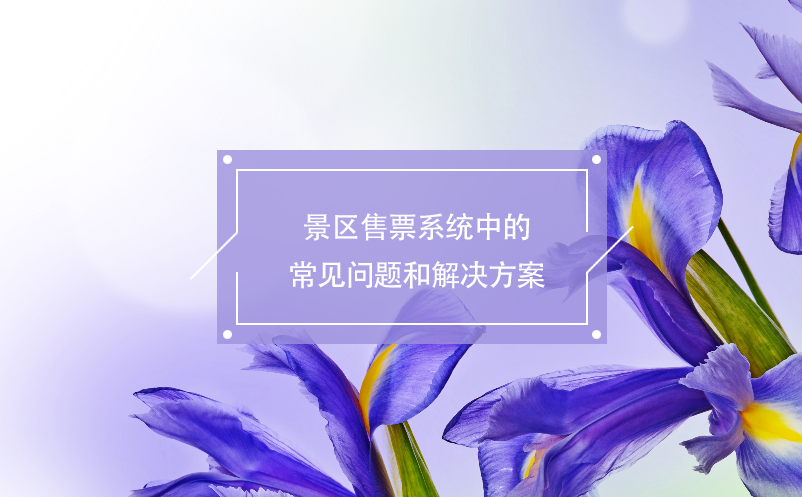 景区售票系统中的常见问题和解决方案