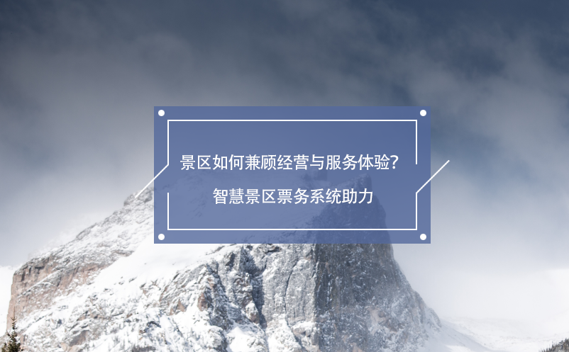 景区如何兼顾经营与服务体验？智慧景区票务系统助力 