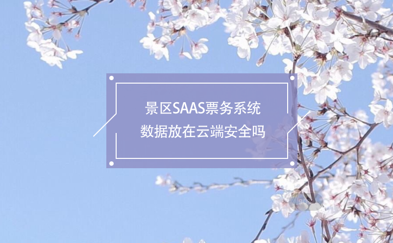 景区SAAS票务系统数据放在云端安全吗