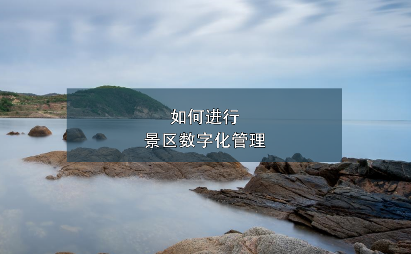 如何进行景区数字化管理