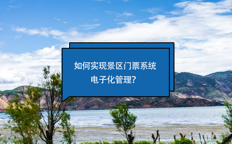 如何实现景区门票系统电子化管理？