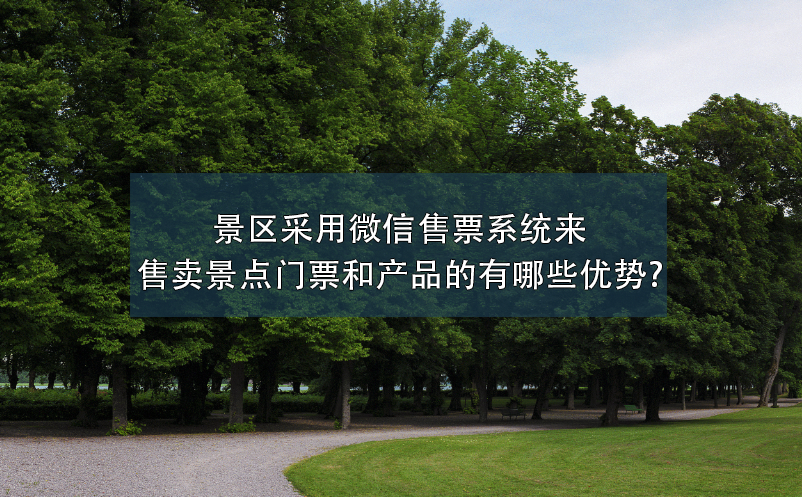 景区采用微信售票系统来售卖景点门票和产品的有哪些优势? 