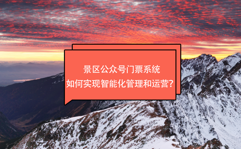 景区公众号门票系统如何实现智能化管理和运营？ 